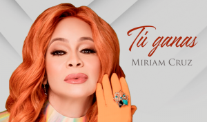 “Tú Ganas” de Miriam Cruz se mantiene número 1 plataformas